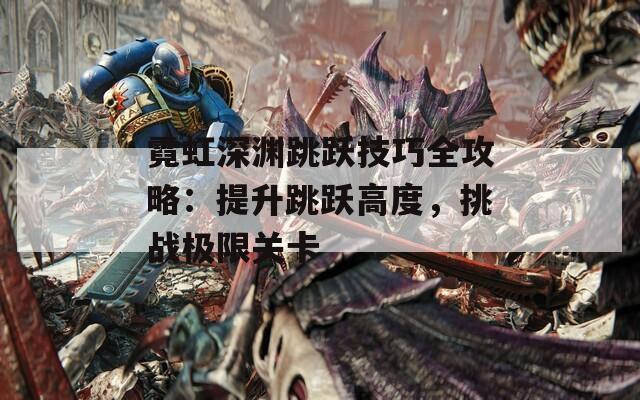 霓虹深渊跳跃技巧全攻略：提升跳跃高度，挑战极限关卡