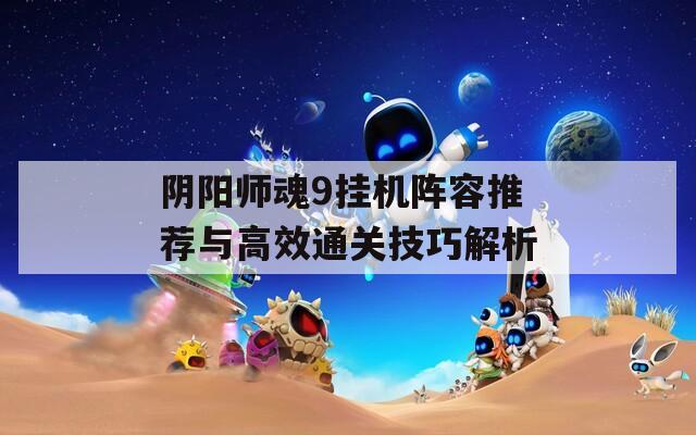 阴阳师魂9挂机阵容推荐与高效通关技巧解析