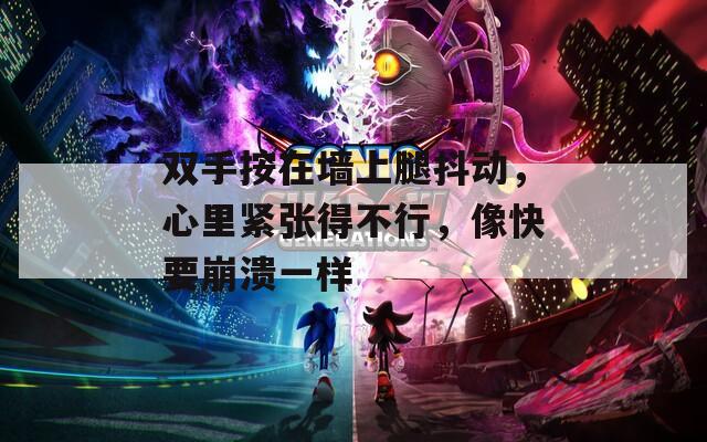 双手按在墙上腿抖动，心里紧张得不行，像快要崩溃一样