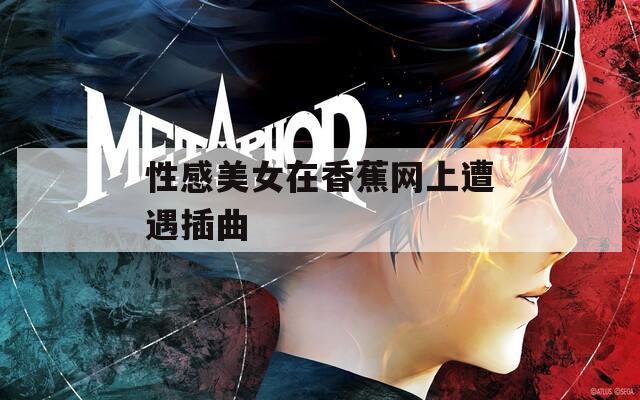 性感美女在香蕉网上遭遇插曲