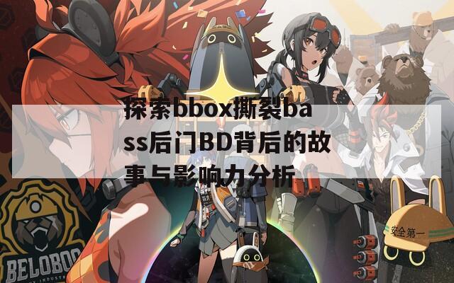 探索bbox撕裂bass后门BD背后的故事与影响力分析