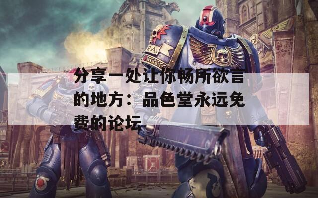 分享一处让你畅所欲言的地方：品色堂永远免费的论坛