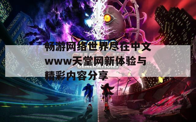 畅游网络世界尽在中文www天堂网新体验与精彩内容分享