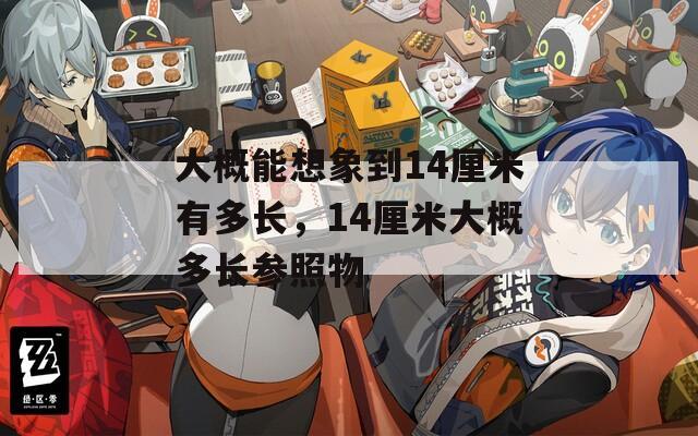 大概能想象到14厘米有多长，14厘米大概多长参照物