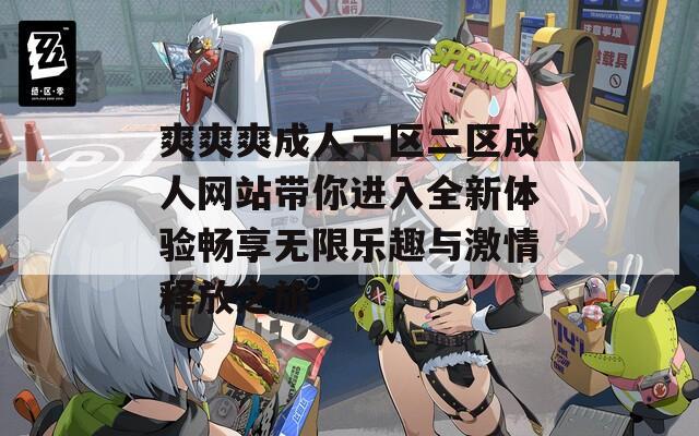 爽爽爽成人一区二区成人网站带你进入全新体验畅享无限乐趣与激情释放之旅