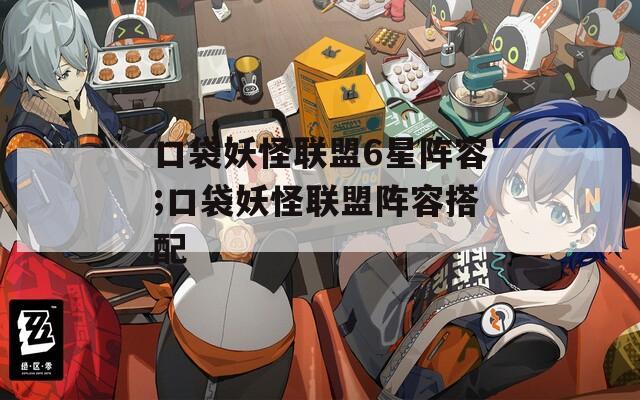 口袋妖怪联盟6星阵容;口袋妖怪联盟阵容搭配