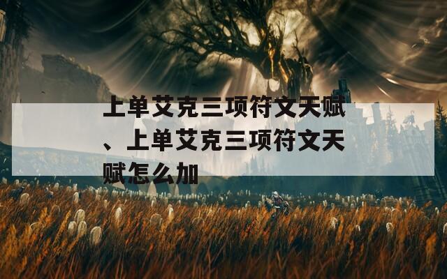 上单艾克三项符文天赋、上单艾克三项符文天赋怎么加