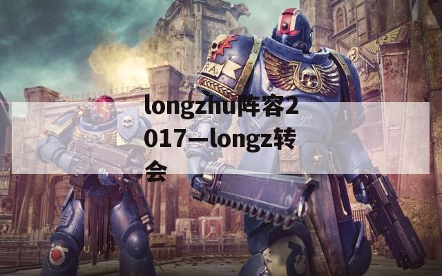 longzhu阵容2017—longz转会