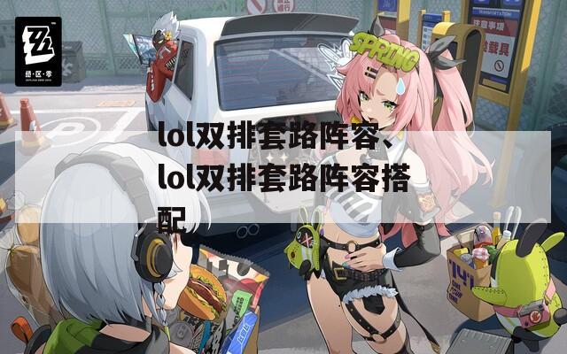 lol双排套路阵容、lol双排套路阵容搭配