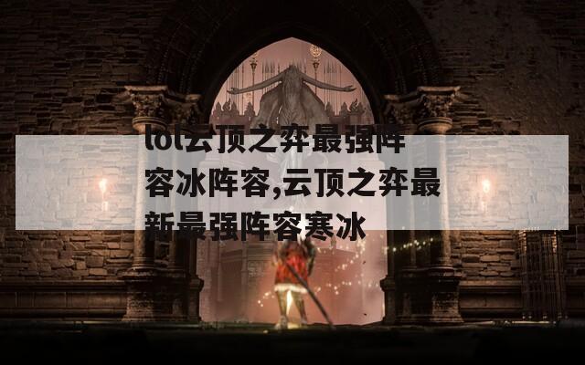lol云顶之弈最强阵容冰阵容,云顶之弈最新最强阵容寒冰