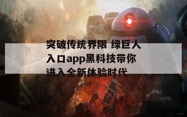 突破传统界限 绿巨人入口app黑科技带你进入全新体验时代