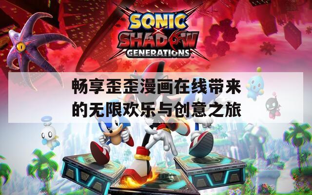 畅享歪歪漫画在线带来的无限欢乐与创意之旅