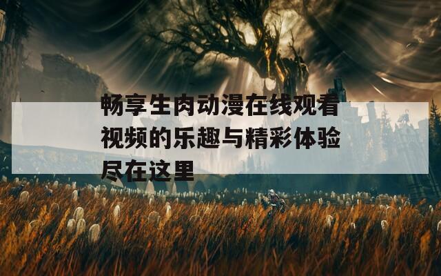 畅享生肉动漫在线观看视频的乐趣与精彩体验尽在这里