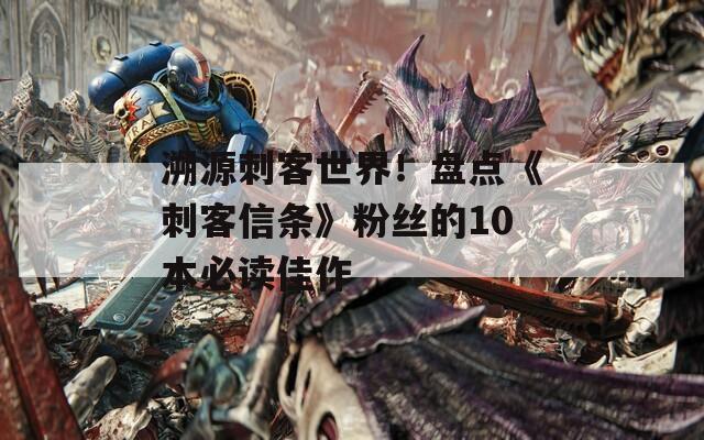 溯源刺客世界！盘点《刺客信条》粉丝的10本必读佳作