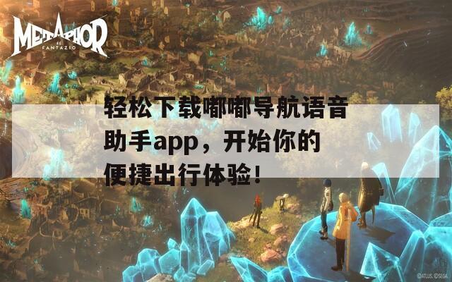 轻松下载嘟嘟导航语音助手app，开始你的便捷出行体验！