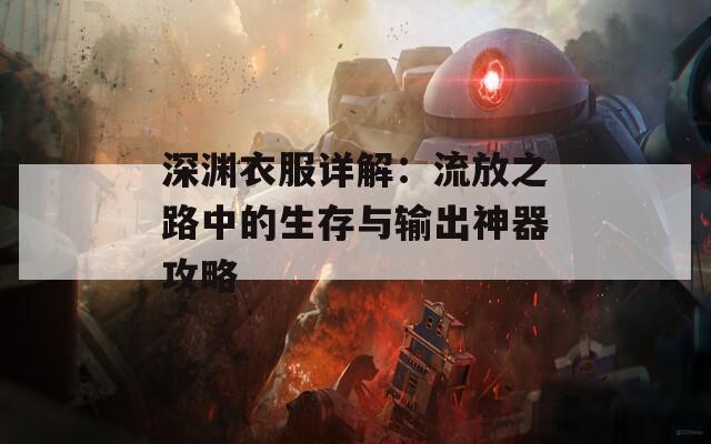 深渊衣服详解：流放之路中的生存与输出神器攻略