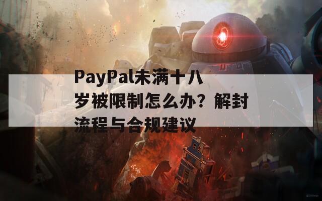 PayPal未满十八岁被限制怎么办？解封流程与合规建议