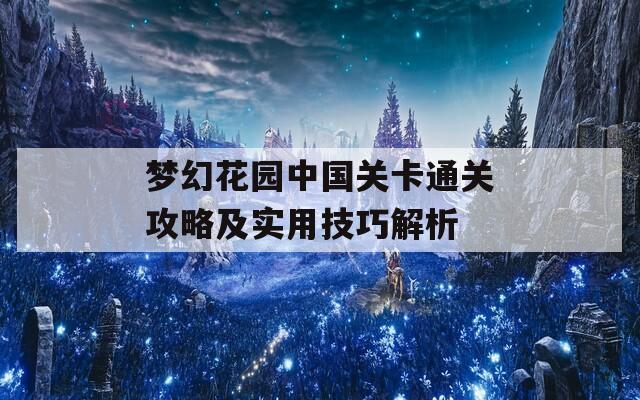 梦幻花园中国关卡通关攻略及实用技巧解析