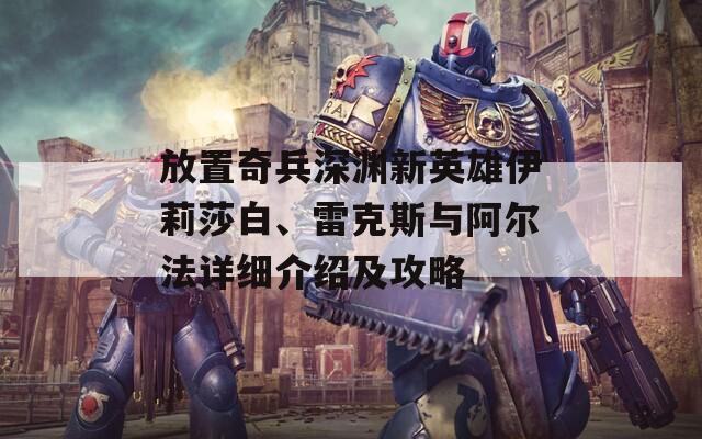 放置奇兵深渊新英雄伊莉莎白、雷克斯与阿尔法详细介绍及攻略