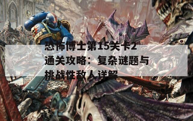 恐怖博士第15关卡2通关攻略：复杂谜题与挑战性敌人详解