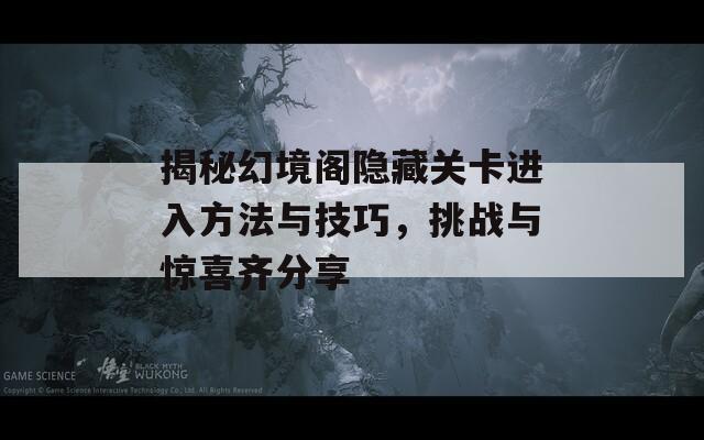 揭秘幻境阁隐藏关卡进入方法与技巧，挑战与惊喜齐分享