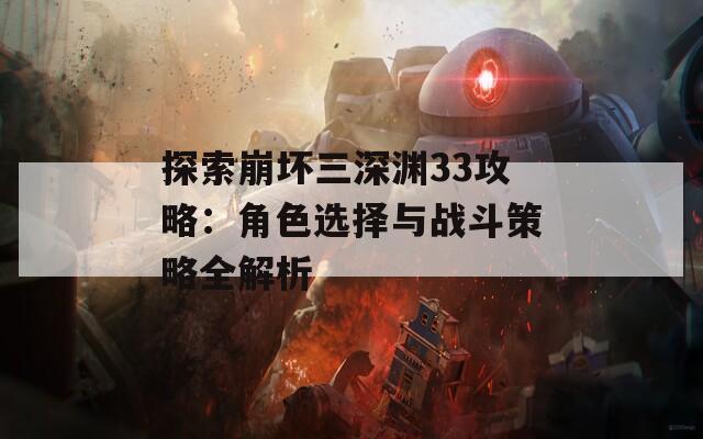探索崩坏三深渊33攻略：角色选择与战斗策略全解析