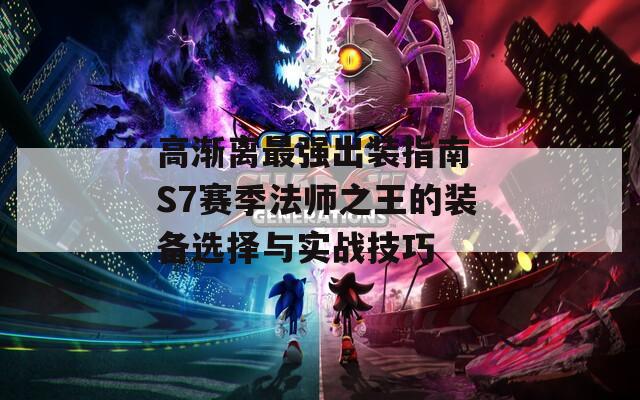 高渐离最强出装指南 S7赛季法师之王的装备选择与实战技巧