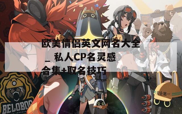 欧美情侣英文网名大全 _ 私人CP名灵感合集+取名技巧