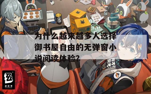 为什么越来越多人选择御书屋自由的无弹窗小说阅读体验？