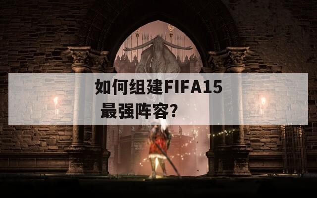 如何组建FIFA15 最强阵容？