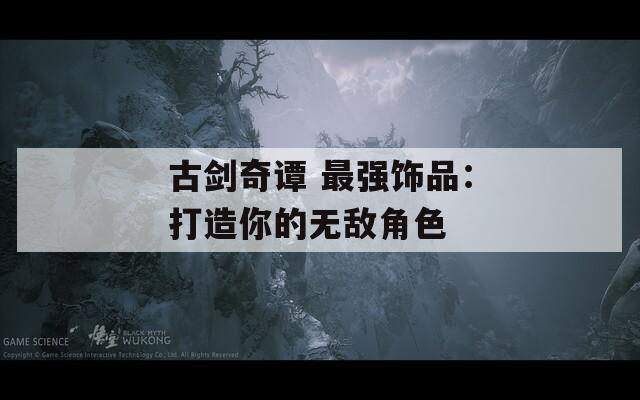 古剑奇谭 最强饰品：打造你的无敌角色