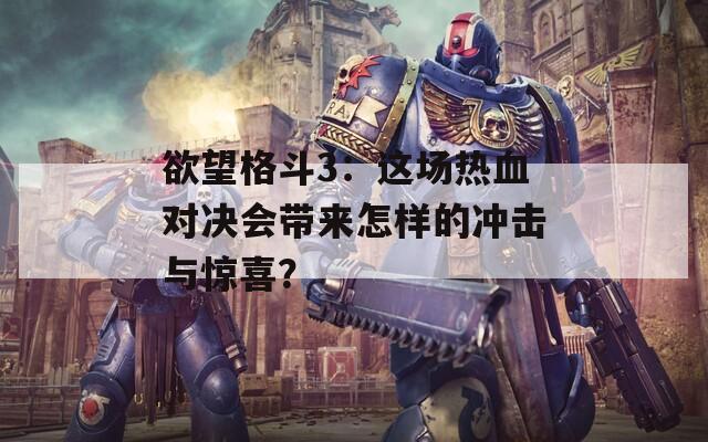 欲望格斗3：这场热血对决会带来怎样的冲击与惊喜？