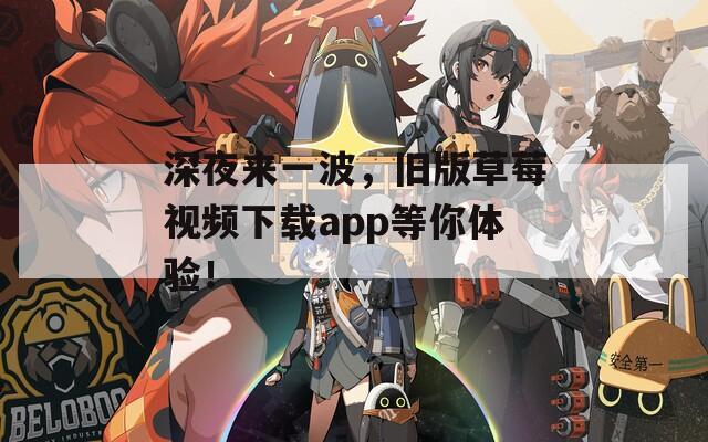 深夜来一波，旧版草莓视频下载app等你体验！