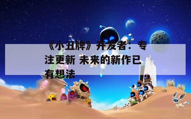 《小丑牌》开发者：专注更新 未来的新作已有想法