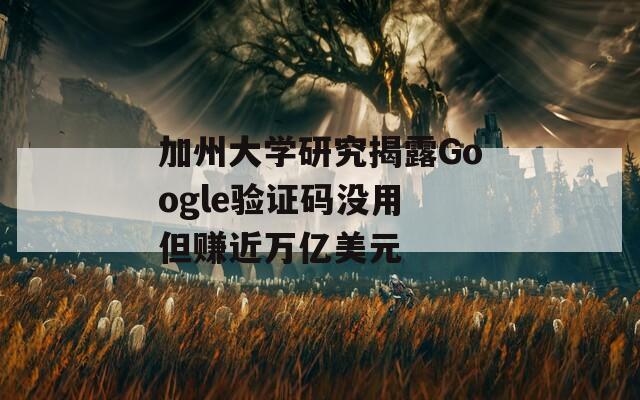 加州大学研究揭露Google验证码没用 但赚近万亿美元