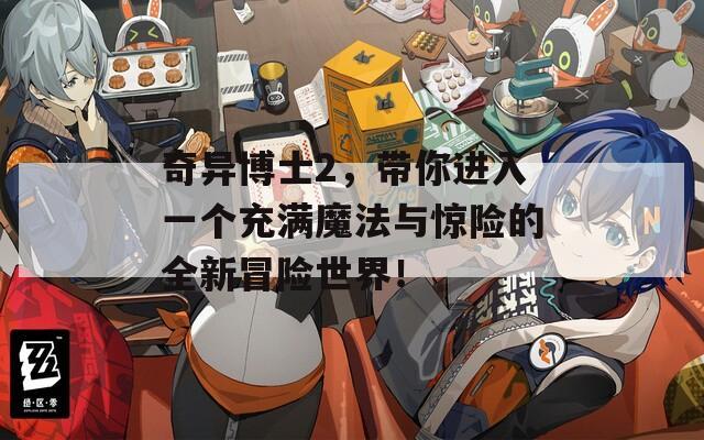 奇异博士2，带你进入一个充满魔法与惊险的全新冒险世界！