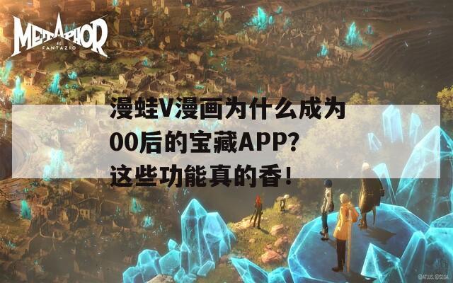 漫蛙V漫画为什么成为00后的宝藏APP？这些功能真的香！