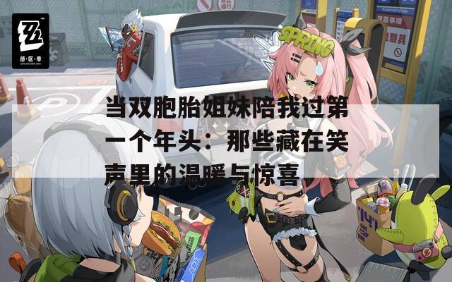 当双胞胎姐妹陪我过第一个年头：那些藏在笑声里的温暖与惊喜