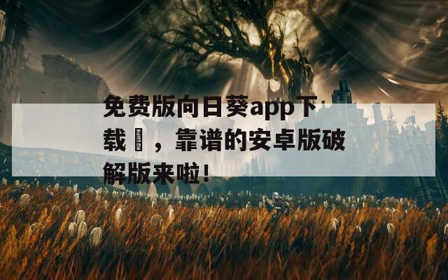 免费版向日葵app下载汅，靠谱的安卓版破解版来啦！