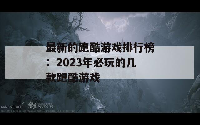 最新的跑酷游戏排行榜：2023年必玩的几款跑酷游戏
