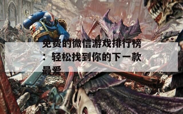 免费的微信游戏排行榜：轻松找到你的下一款最爱