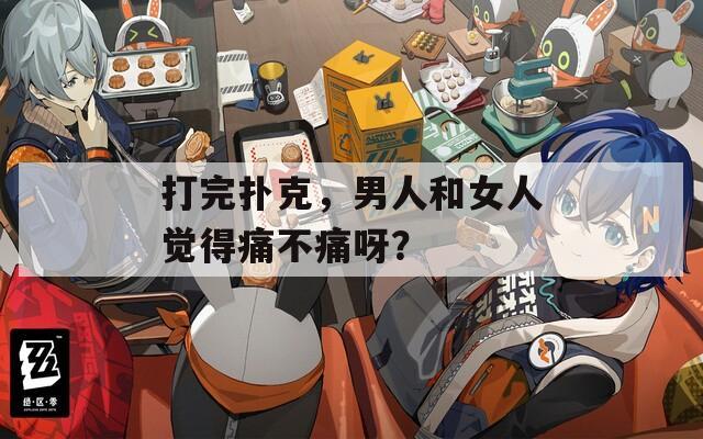 打完扑克，男人和女人觉得痛不痛呀？