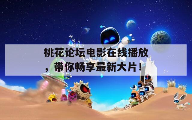 桃花论坛电影在线播放，带你畅享最新大片！