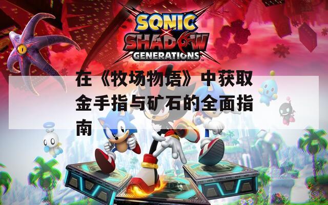 在《牧场物语》中获取金手指与矿石的全面指南