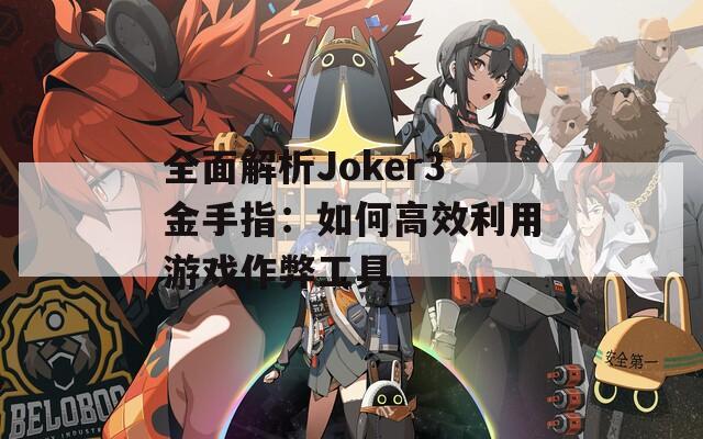 全面解析Joker3金手指：如何高效利用游戏作弊工具