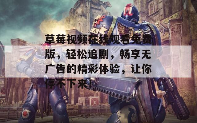 草莓视频在线观看免费版，轻松追剧，畅享无广告的精彩体验，让你停不下来！