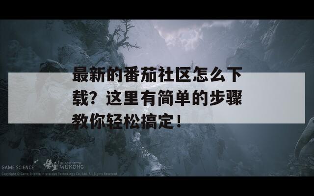 最新的番茄社区怎么下载？这里有简单的步骤教你轻松搞定！
