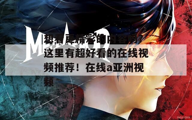 想看更精彩的内容吗？这里有超好看的在线视频推荐！在线a亚洲视频