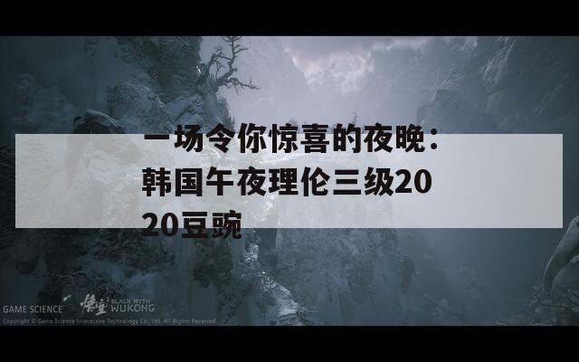 一场令你惊喜的夜晚：韩国午夜理伦三级2020豆豌