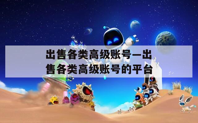 出售各类高级账号—出售各类高级账号的平台